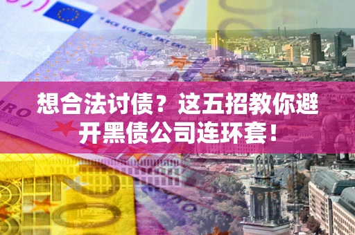 济南想合法讨债？这五招教你避开黑债公司连环套！