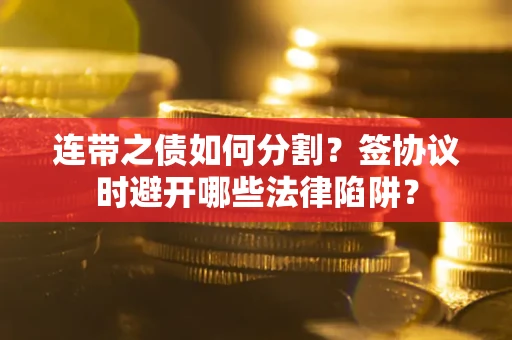 济南连带之债如何分割？签协议时避开哪些法律陷阱？
