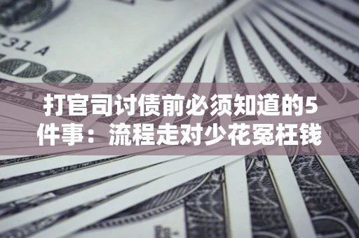济南打官司讨债前必须知道的5件事：流程走对少花冤枉钱