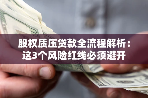 济南股权质压贷款全流程解析：这3个风险红线必须避开