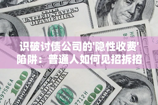 济南识破讨债公司的'隐性收费'陷阱：普通人如何见招拆招？