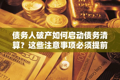 济南债务人破产如何启动债务清算？这些注意事项必须提前知道