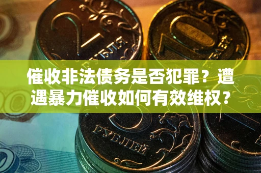 济南催收非法债务是否犯罪?遭遇暴力催收如何有效维权? 济南催收非法债务是否犯罪?遭遇暴力催收如何有效维权?