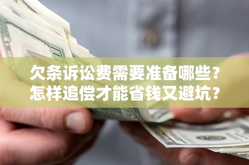 济南欠条诉讼费需要准备哪些？怎样追偿才能省钱又避坑？