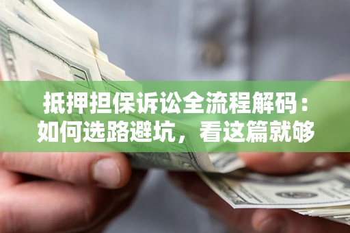 济南抵押担保诉讼全流程解码：如何选路避坑，看这篇就够了