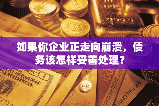 济南如果你企业正走向崩溃，债务该怎样妥善处理？