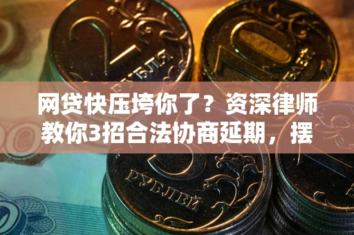 济南网贷快压垮你了？资深律师教你3招合法协商延期，摆脱暴力催收！
