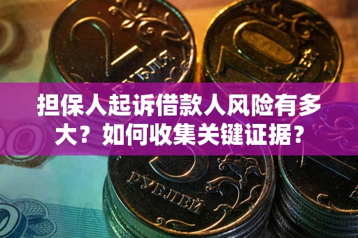 济南担保人起诉借款人风险有多大？如何收集关键证据？