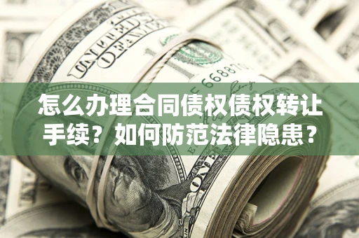 济南怎么办理合同债权债权转让手续？如何防范法律隐患？