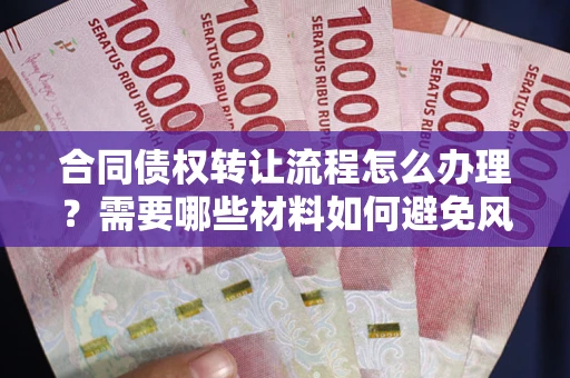 济南合同债权转让流程怎么办理？需要哪些材料如何避免风险？