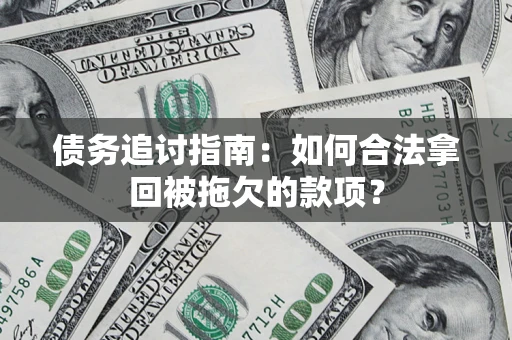 济南债务追讨指南：如何合法拿回被拖欠的款项？