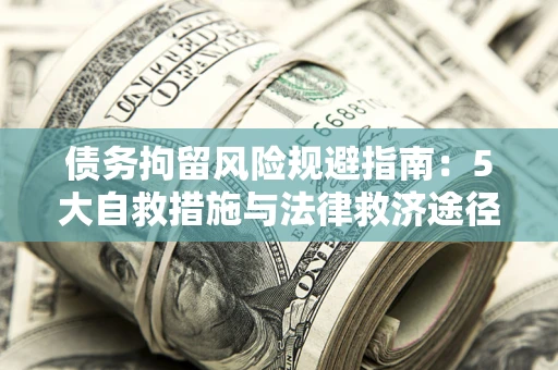济南债务拘留风险规避指南：5大自救措施与法律救济途径