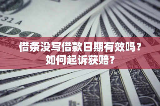济南借条没写借款日期有效吗？如何起诉获赔？