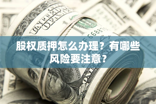 济南股权质押怎么办理？有哪些风险要注意？