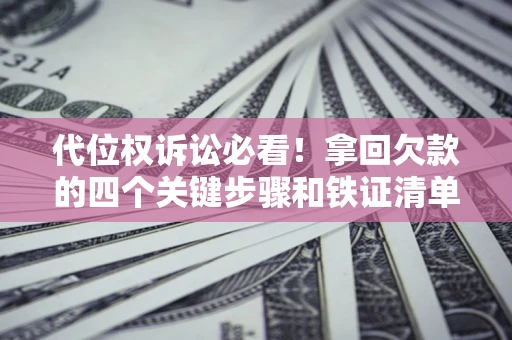 济南代位权诉讼必看!拿回欠款的四个关键步骤和铁证清单 济南代位权诉讼必看!拿回欠款的四个关键步骤和铁证清单