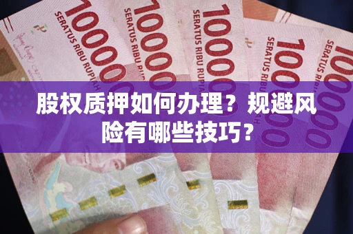 济南股权质押如何办理？规避风险有哪些技巧？