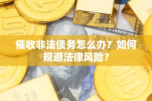 济南催收非法债务怎么办？如何规避法律风险？