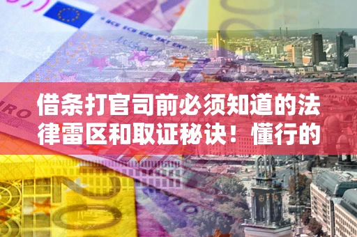 济南借条打官司前必须知道的法律雷区和取证秘诀！懂行的人已经留好这些证据