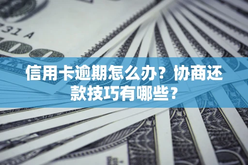 济南信用卡逾期怎么办？协商还款技巧有哪些？