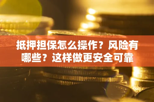 济南抵押担保怎么操作？风险有哪些？这样做更安全可靠