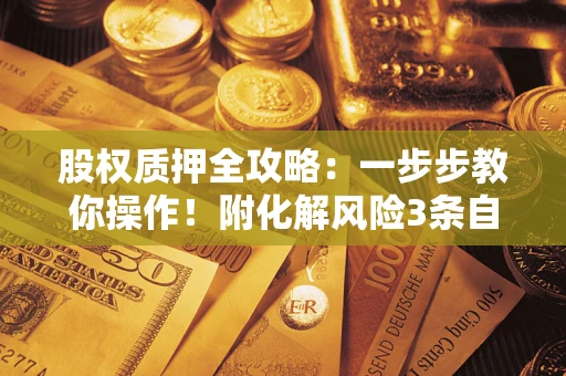 济南股权质押全攻略：一步步教你操作！附化解风险3条自救法则
