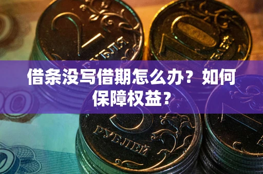 济南借条没写借期怎么办？如何保障权益？