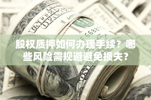 济南股权质押如何办理手续？哪些风险需规避避免损失？