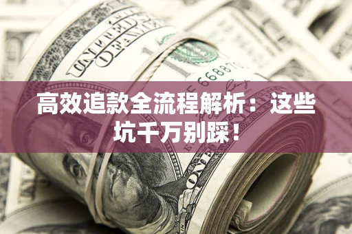 济南高效追款全流程解析：这些坑千万别踩！