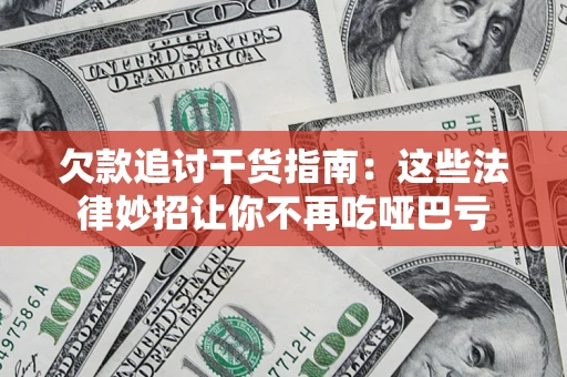 济南欠款追讨干货指南：这些法律妙招让你不再吃哑巴亏