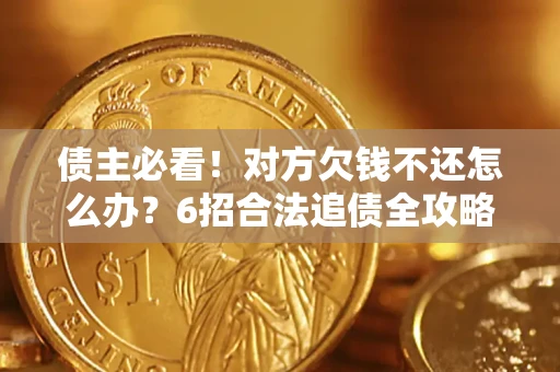 济南债主必看！对方欠钱不还怎么办？6招合法追债全攻略