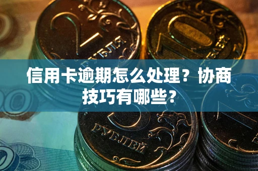 济南信用卡逾期怎么处理？协商技巧有哪些？