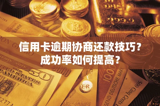 济南信用卡逾期协商还款技巧？成功率如何提高？