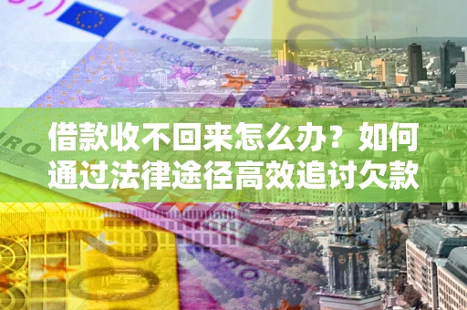 济南借款收不回来怎么办?如何通过法律途径高效追讨欠款? 济南借款收不回来怎么办?如何通过法律途径高效追讨欠款?