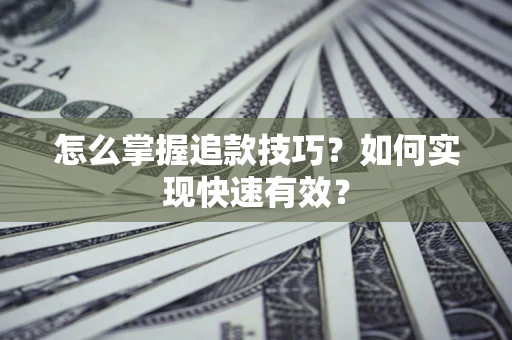 济南怎么掌握追款技巧？如何实现快速有效？