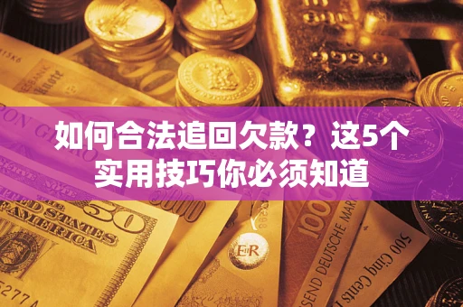 济南如何合法追回欠款？这5个实用技巧你必须知道