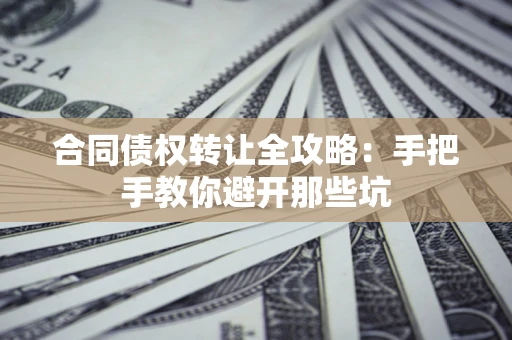 济南合同债权转让全攻略：手把手教你避开那些坑