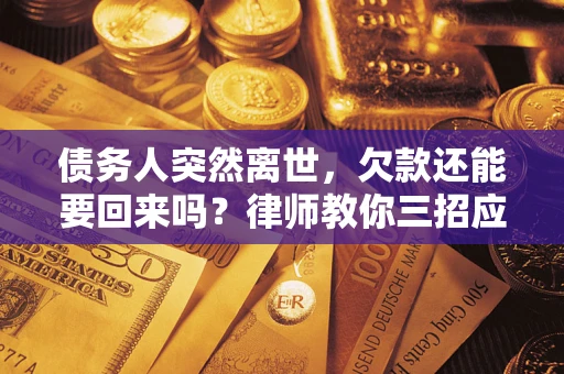 济南债务人突然离世，欠款还能要回来吗？律师教你三招应对