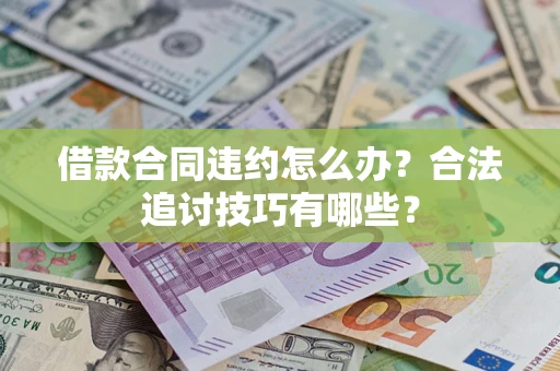 济南借款合同违约怎么办？合法追讨技巧有哪些？