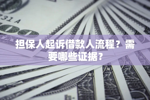 济南担保人起诉借款人流程?需要哪些证据? 济南担保人起诉借款人流程?需要哪些证据?