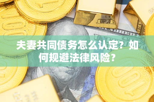 济南夫妻共同债务怎么认定？如何规避法律风险？