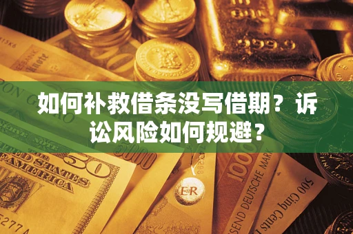 济南如何补救借条没写借期？诉讼风险如何规避？