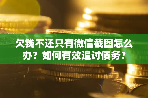 济南欠钱不还只有微信截图怎么办？如何有效追讨债务？