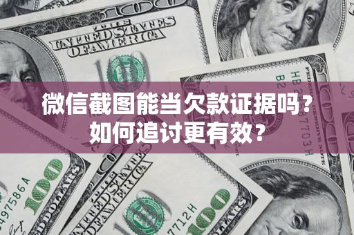济南微信截图能当欠款证据吗？如何追讨更有效？