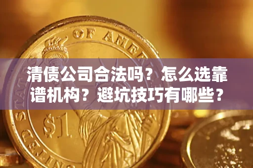 济南清债公司合法吗？怎么选靠谱机构？避坑技巧有哪些？