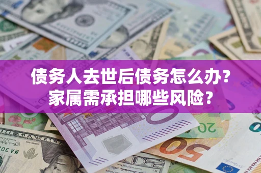 济南债务人去世后债务怎么办？家属需承担哪些风险？