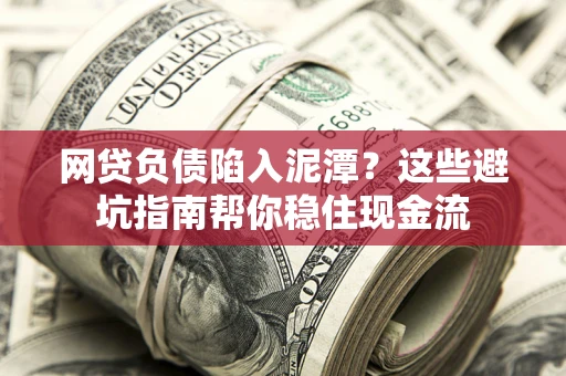 济南网贷负债陷入泥潭？这些避坑指南帮你稳住现金流