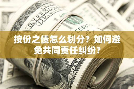 济南按份之债怎么划分？如何避免共同责任纠纷？