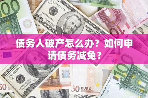 济南债务人破产怎么办？如何申请债务减免？