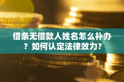 济南借条无借款人姓名怎么补办？如何认定法律效力？