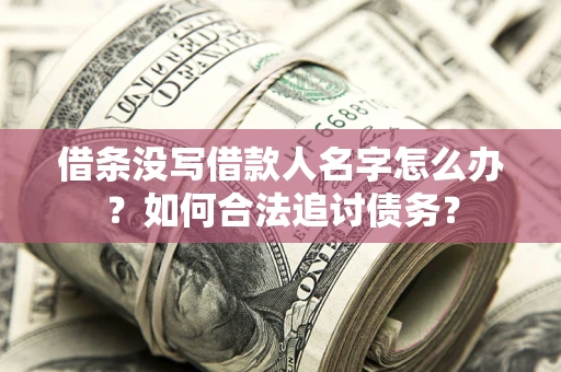 济南借条没写借款人名字怎么办？如何合法追讨债务？